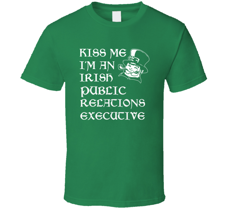 Kiss Me I M An Irish Public Relations Executive St Patricks Day T Shir Kiss Me I M An Irish Public Relations Executive St Patricks Day T Shir