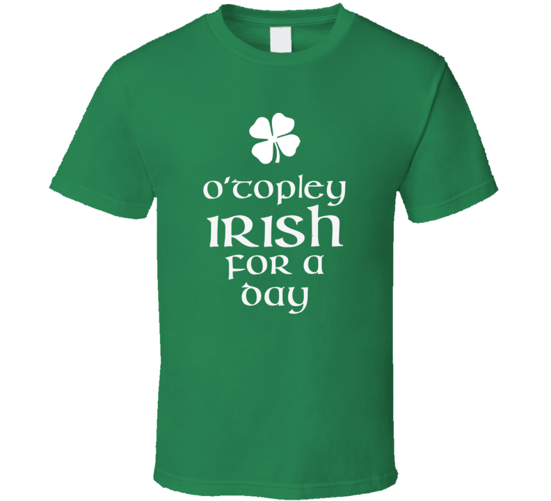 Topley O Topley Irish For A Day St Patrick Day T Shirt Topley O Topley Irish For A Day St Patrick Day T Shirt