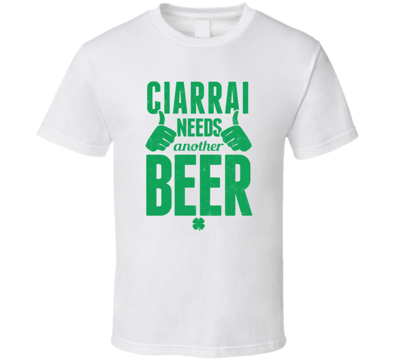 Ciarrai Needs Another Beer Funny St Patricks Day Pub Bar Party Drinkin Ciarrai Needs Another Beer Funny St Patricks Day Pub Bar Party Drinkin