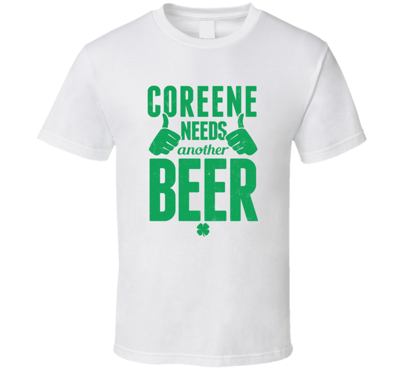 Coreene Needs Another Beer Funny St Patricks Day Pub Bar Party Drinking T Shirt