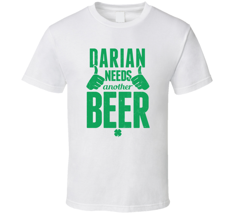 Darian Needs Another Beer Funny St Patricks Day Pub Bar Party Drinking Darian Needs Another Beer Funny St Patricks Day Pub Bar Party Drinking