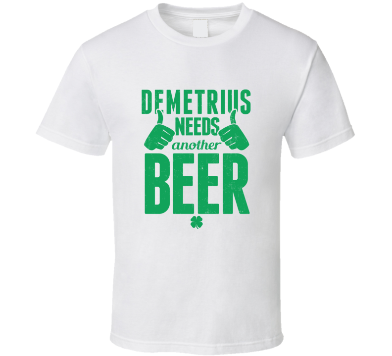 Demetrius Needs Another Beer Funny St Patricks Day Pub Bar Party Drinking T Shirt