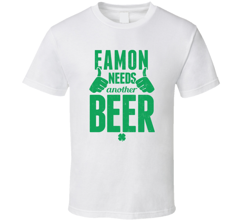 Eamon Needs Another Beer Funny St Patricks Day Pub Bar Party Drinking Eamon Needs Another Beer Funny St Patricks Day Pub Bar Party Drinking