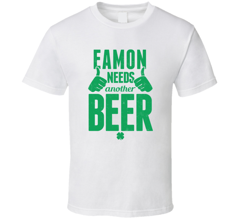 Eamon Needs Another Beer Funny St Patricks Day Pub Bar Party Drinking T Shirt