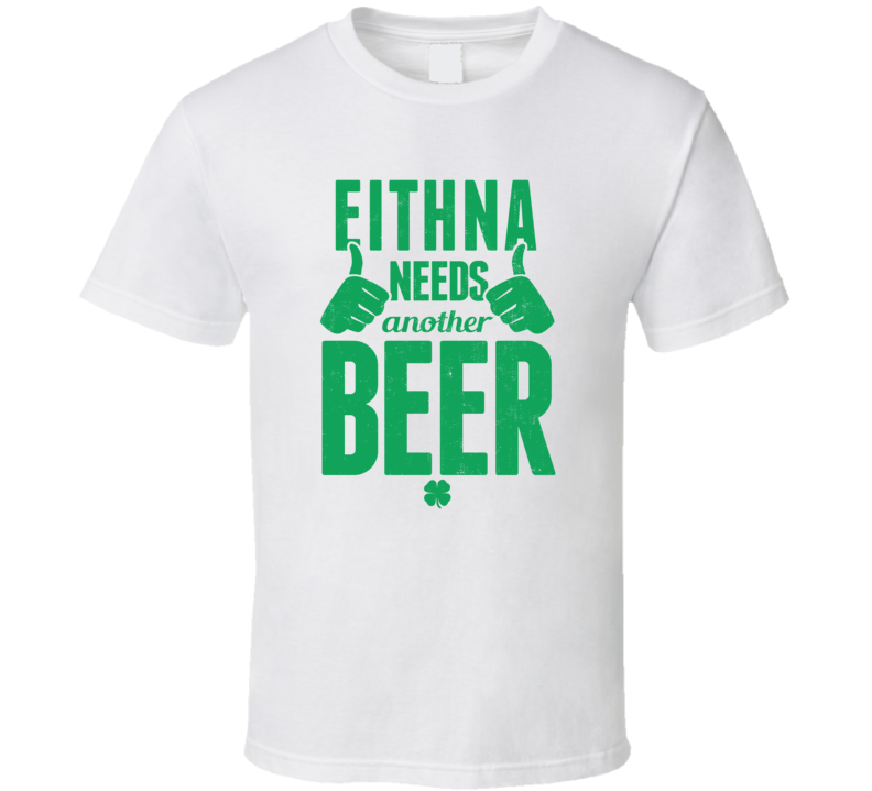 Eithna Needs Another Beer Funny St Patricks Day Pub Bar Party Drinking T Shirt