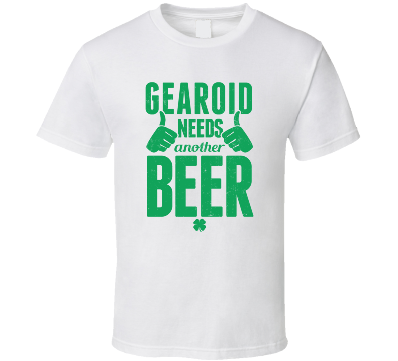 Gearoid Needs Another Beer Funny St Patricks Day Pub Bar Party Drinking T Shirt