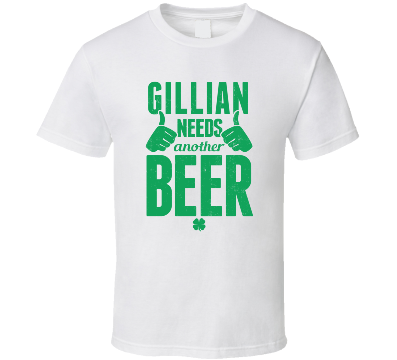 Gillian Needs Another Beer Funny St Patricks Day Pub Bar Party Drinking T Shirt