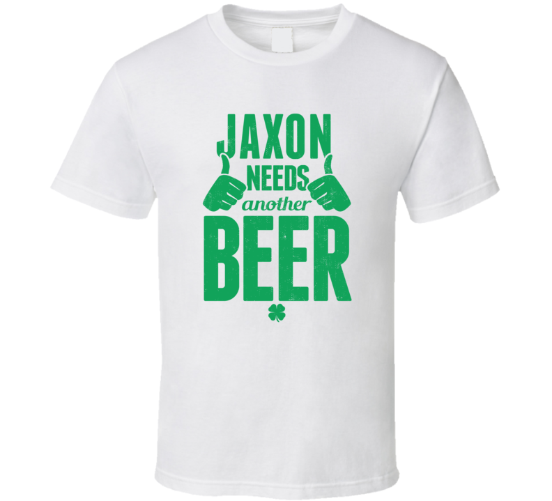Jaxon Needs Another Beer Funny St Patricks Day Pub Bar Party Drinking Jaxon Needs Another Beer Funny St Patricks Day Pub Bar Party Drinking