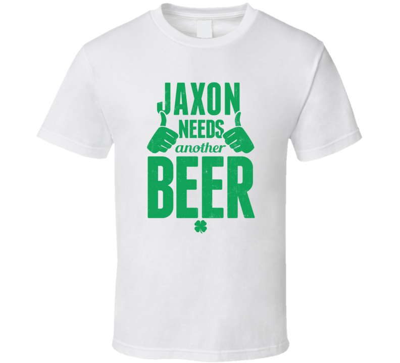 Jaxon Needs Another Beer Funny St Patricks Day Pub Bar Party Drinking T Shirt