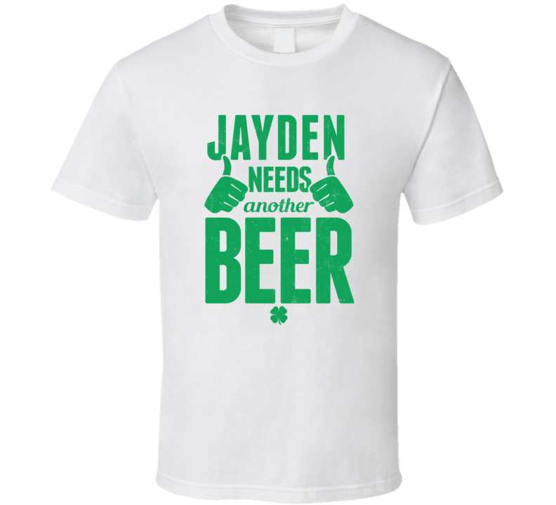 Jayden Needs Another Beer Funny St Patricks Day Pub Bar Party Drinking T Shirt