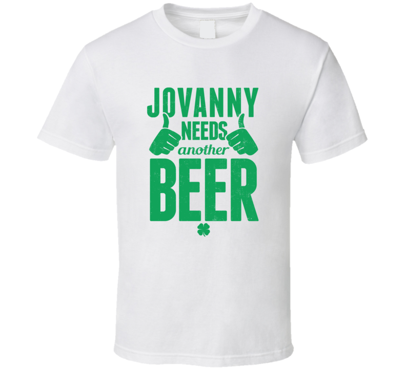 Jovanny Needs Another Beer Funny St Patricks Day Pub Bar Party Drinkin Jovanny Needs Another Beer Funny St Patricks Day Pub Bar Party Drinkin