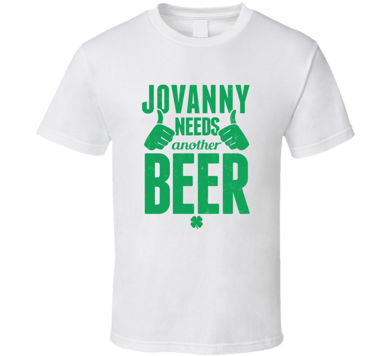 Jovanny Needs Another Beer Funny St Patricks Day Pub Bar Party Drinking T Shirt