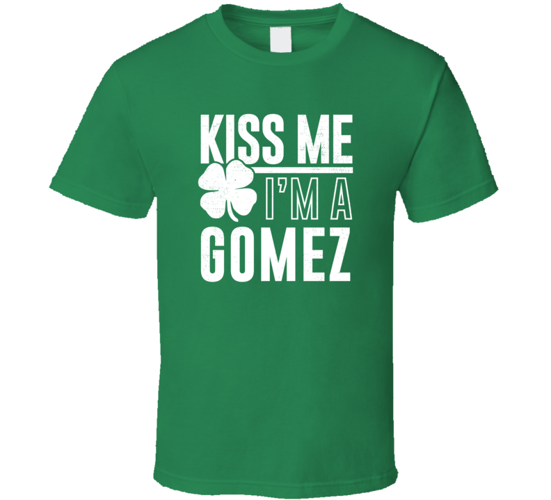 Gomez Kiss Me Im Irish Parody Custom Last Name St Patricks Day T Shirt Gomez Kiss Me Im Irish Parody Custom Last Name St Patricks Day T Shirt