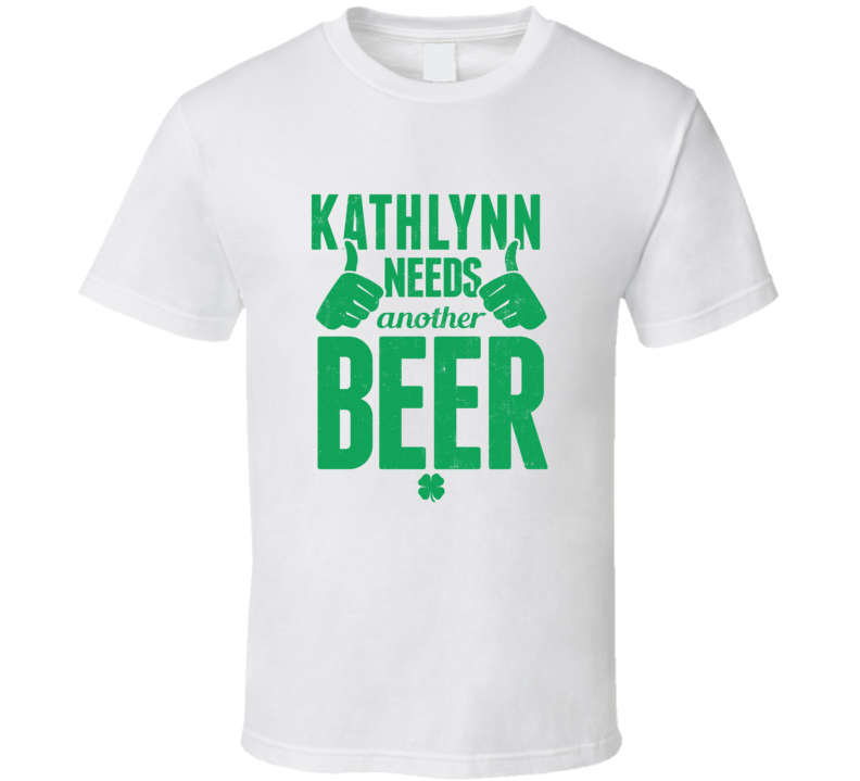 Kathlynn Needs Another Beer Funny St Patricks Day Pub Bar Party Drinking T Shirt