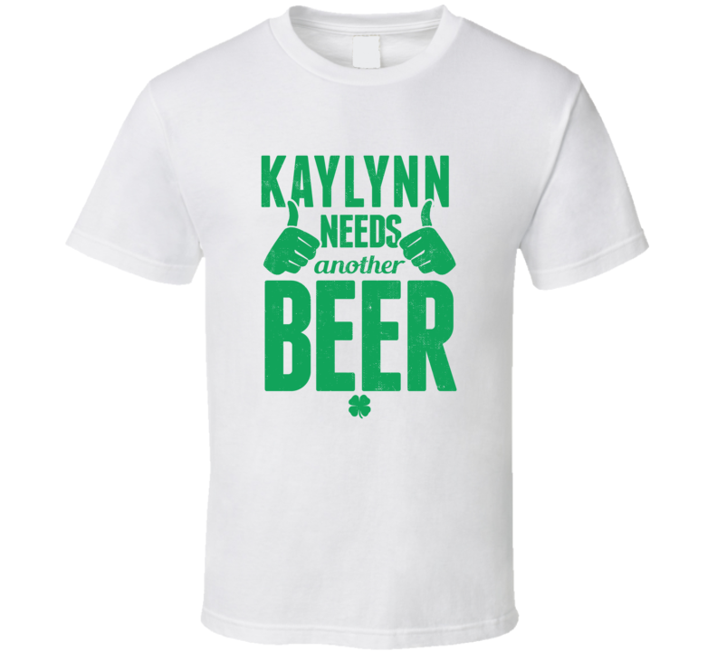 Kaylynn Needs Another Beer Funny St Patricks Day Pub Bar Party Drinking T Shirt