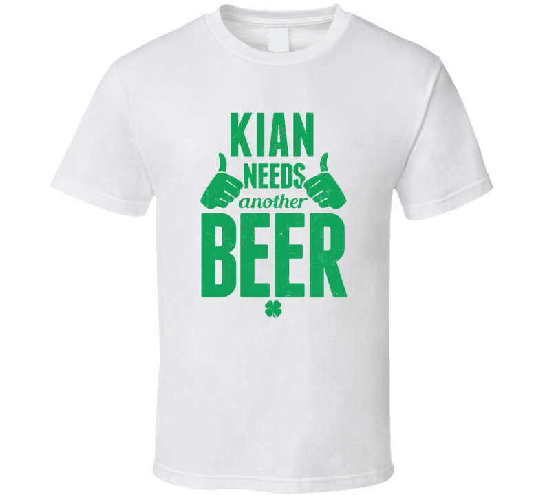 Kian Needs Another Beer Funny St Patricks Day Pub Bar Party Drinking T Kian Needs Another Beer Funny St Patricks Day Pub Bar Party Drinking T