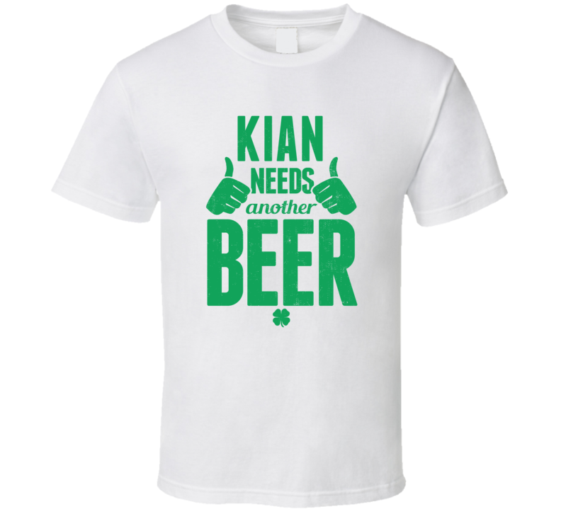 Kian Needs Another Beer Funny St Patricks Day Pub Bar Party Drinking T Shirt