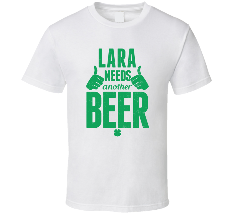 Lara Needs Another Beer Funny St Patricks Day Pub Bar Party Drinking T Lara Needs Another Beer Funny St Patricks Day Pub Bar Party Drinking T