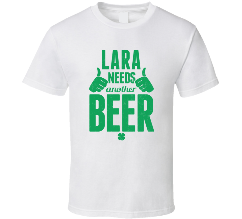 Lara Needs Another Beer Funny St Patricks Day Pub Bar Party Drinking T Shirt