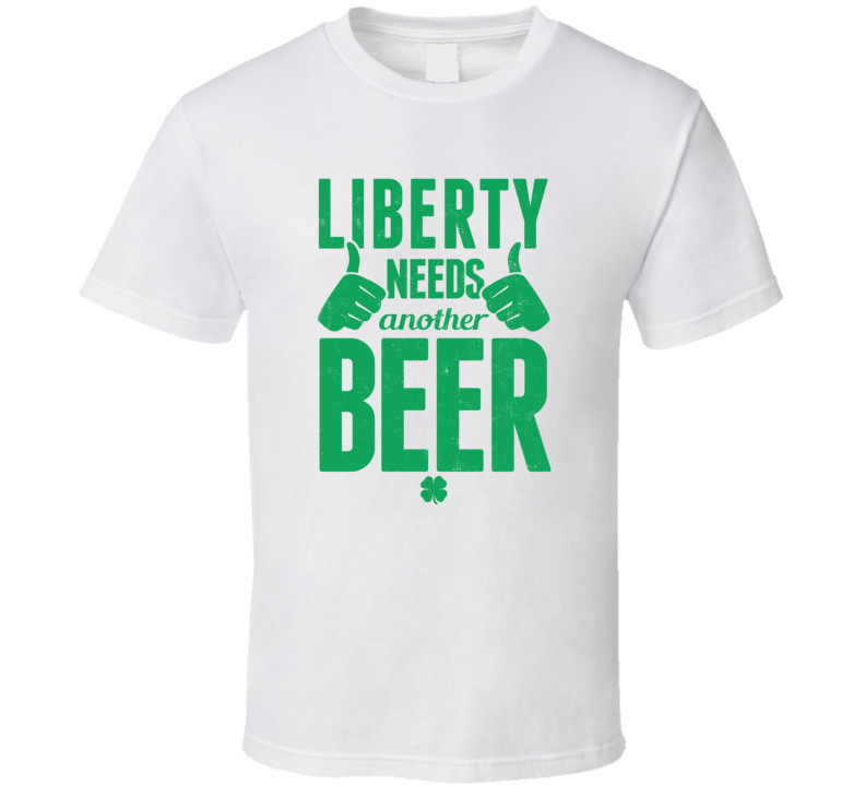 Liberty Needs Another Beer Funny St Patricks Day Pub Bar Party Drinkin Liberty Needs Another Beer Funny St Patricks Day Pub Bar Party Drinkin