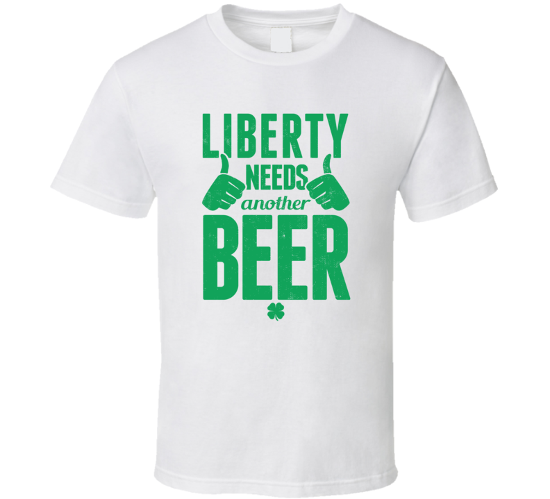 Liberty Needs Another Beer Funny St Patricks Day Pub Bar Party Drinking T Shirt