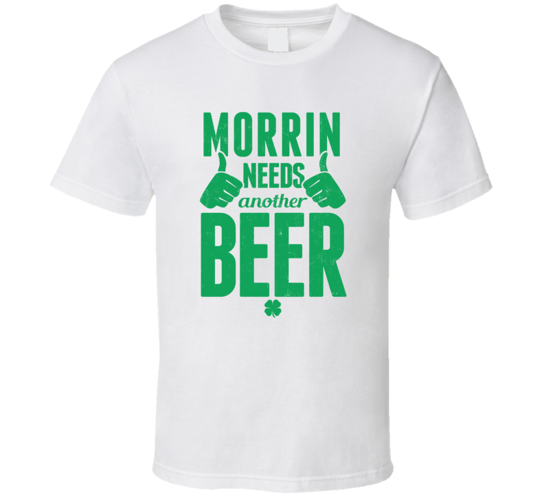 Morrin Needs Another Beer Funny St Patricks Day Pub Bar Party Drinking Morrin Needs Another Beer Funny St Patricks Day Pub Bar Party Drinking