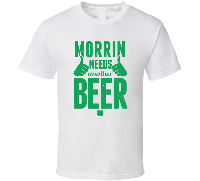 Morrin Needs Another Beer Funny St Patricks Day Pub Bar Party Drinking T Shirt