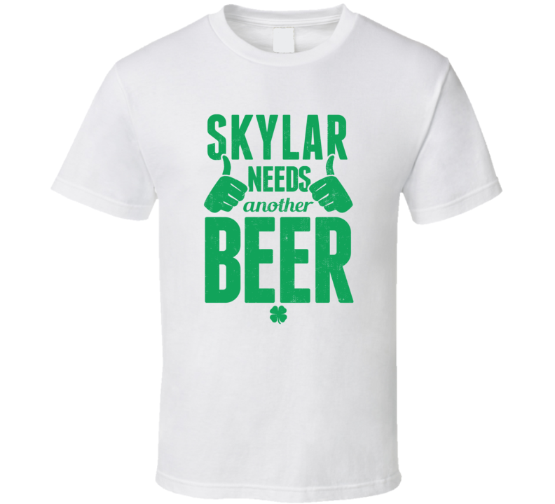 Skylar Needs Another Beer Funny St Patricks Day Pub Bar Party Drinking T Shirt