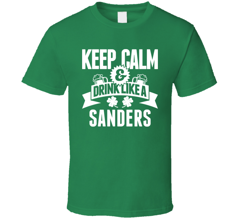 Keep Calm And Drink Like A Sanders St. Patricks Day Last Name T Shirt Keep Calm And Drink Like A Sanders St. Patricks Day Last Name T Shirt