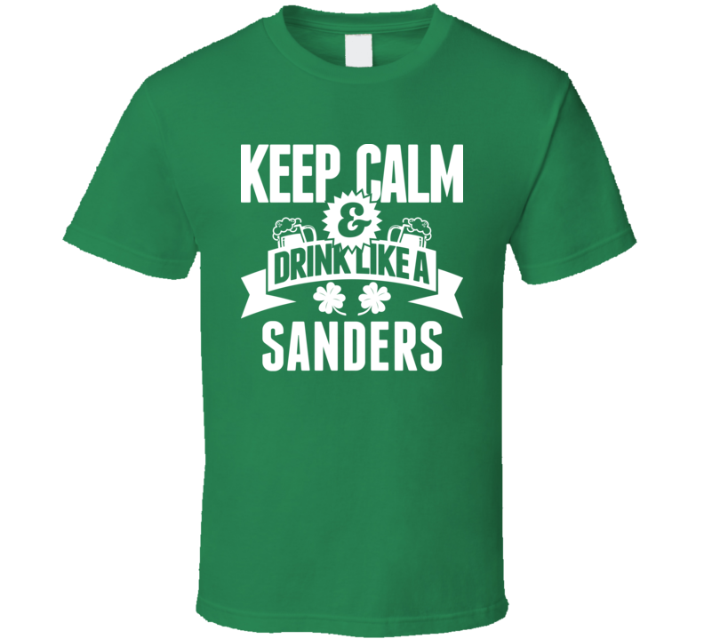 Keep Calm And Drink Like A Sanders St. Patricks Day Last Name T Shirt