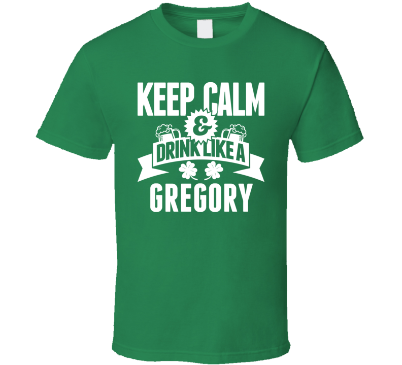 Keep Calm And Drink Like A Gregory St. Patricks Day Last Name T Shirt Keep Calm And Drink Like A Gregory St. Patricks Day Last Name T Shirt