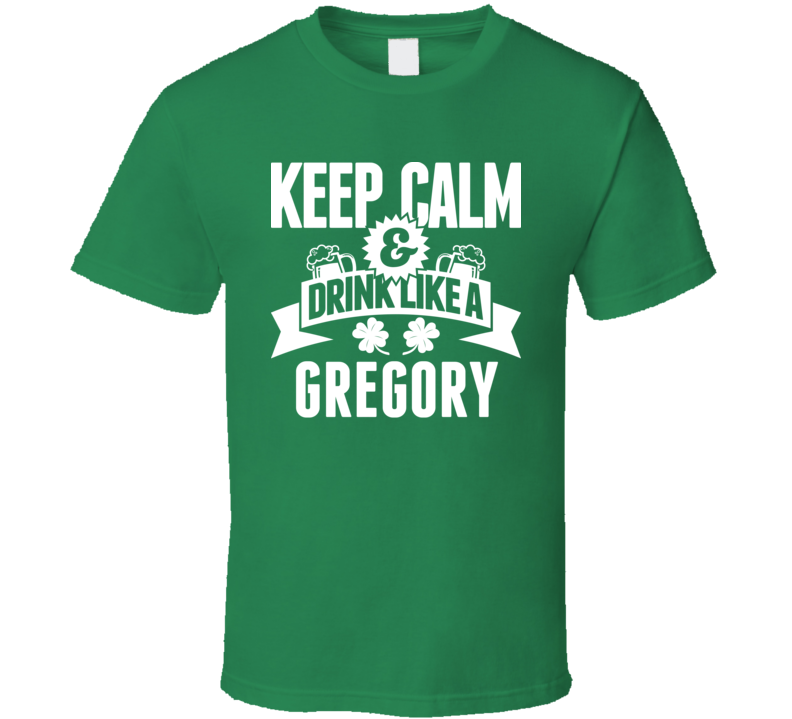 Keep Calm And Drink Like A Gregory St. Patricks Day Last Name T Shirt