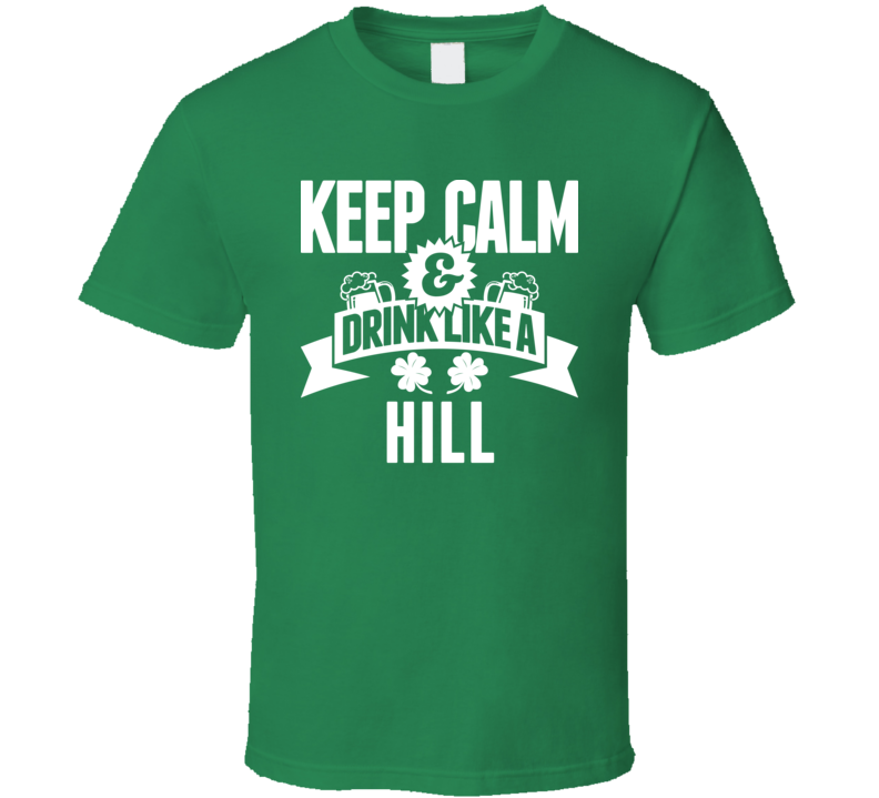 Keep Calm And Drink Like A Hill St. Patricks Day Last Name T Shirt Keep Calm And Drink Like A Hill St. Patricks Day Last Name T Shirt