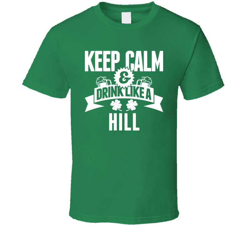 Keep Calm And Drink Like A Hill St. Patricks Day Last Name T Shirt