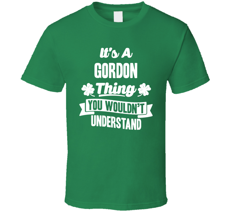 It's A Gordon Thing You Wouldn't Understand St. Patricks Day Last Name T Shirt It's A Gordon Thing You Wouldn't Understand St. Patricks Day Last Name T Shirt