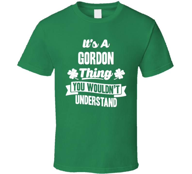 It's A Gordon Thing You Wouldn't Understand St. Patricks Day Last Name T Shirt