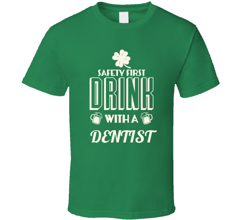 Feel Safe At Night Drink With A Dentist St. Patricks Day Job Drinking T Shirt Feel Safe At Night Drink With A Dentist St. Patricks Day Job Drinking T Shirt