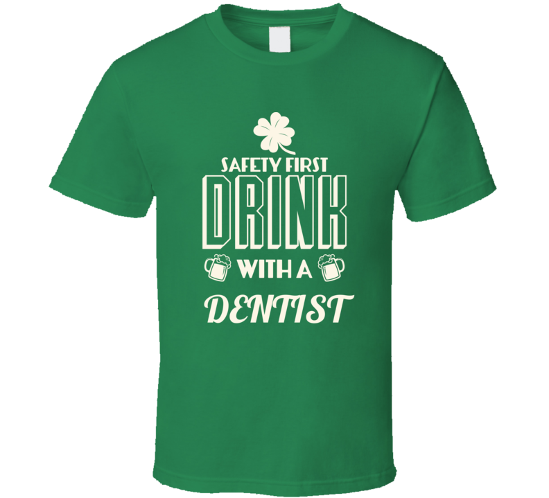 Feel Safe At Night Drink With A Dentist St. Patricks Day Job Drinking T Shirt