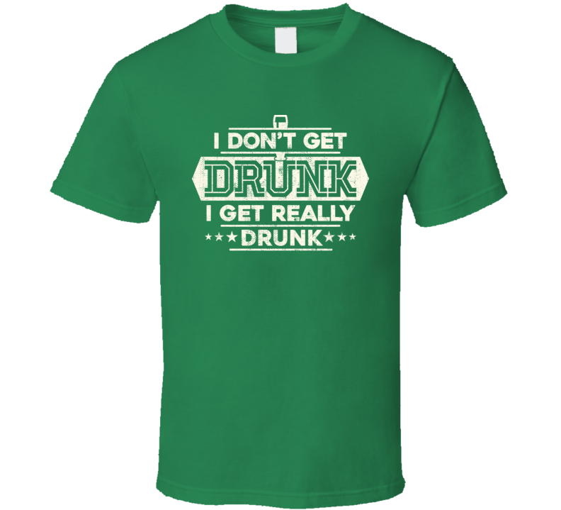 I Get Really Drunk Funny St. Patrick's Day Irish Worn Look T Shirt