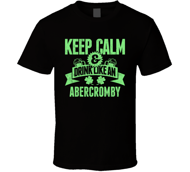 Abercromby Keep Calm Drink Like Beer Irish Name St Patricks Day T Shirt Abercromby Keep Calm Drink Like Beer Irish Name St Patricks Day T Shirt