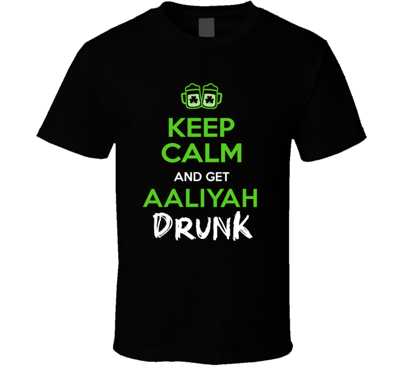 Aaliyah Keep Calm Get Custom Name Drunk St Patrick's Day Beer Pub Crawl T Shirt Aaliyah Keep Calm Get Custom Name Drunk St Patrick's Day Beer Pub Crawl T Shirt