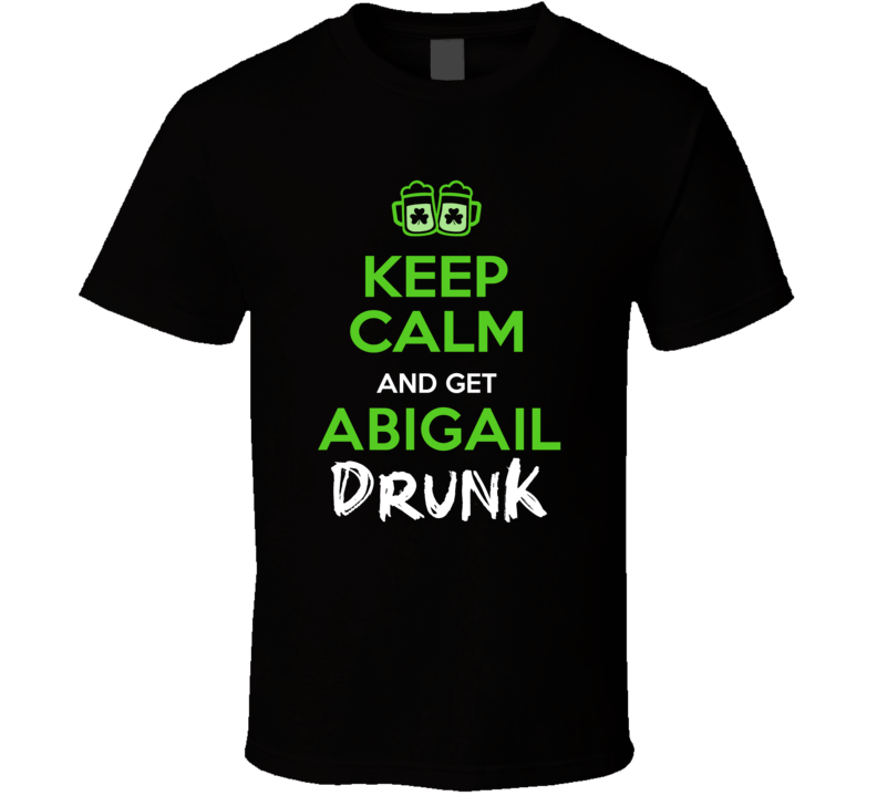 Abigail Keep Calm Get Custom Name Drunk St Patrick's Day Beer Pub Crawl T Shirt Abigail Keep Calm Get Custom Name Drunk St Patrick's Day Beer Pub Crawl T Shirt