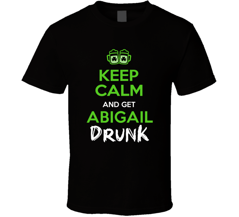 Abigail Keep Calm Get Custom Name Drunk St Patrick's Day Beer Pub Crawl T Shirt