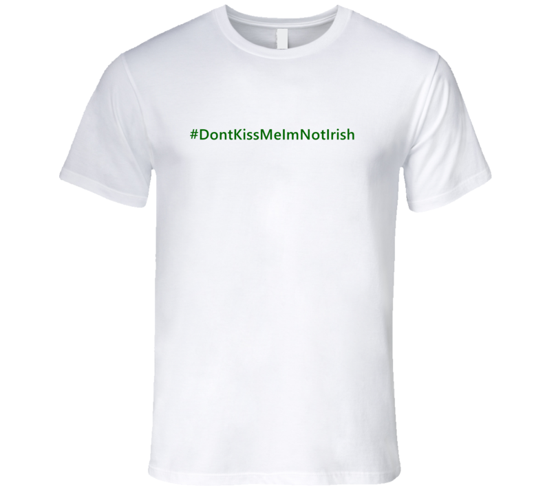 Hashtag Dont Kiss Me Im Not Irish Trending St Patricks Day T Shirts