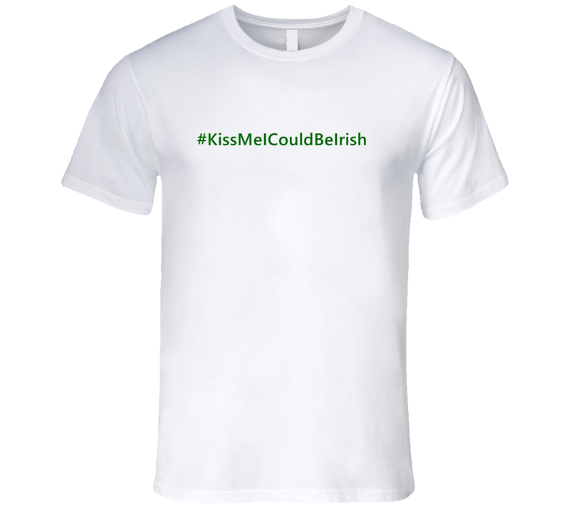 Hashtag Kiss Me I Could Be Irish Trending St Patricks Day T Shirts