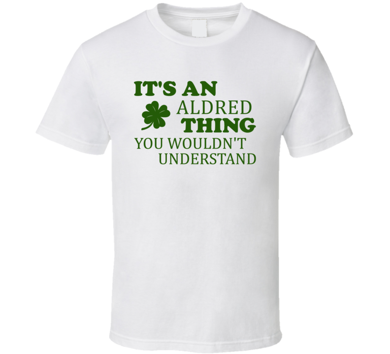 Its An Aldred Thing You Wouldnt Understand Irish Clover T Shirt Its An Aldred Thing You Wouldnt Understand Irish Clover T Shirt