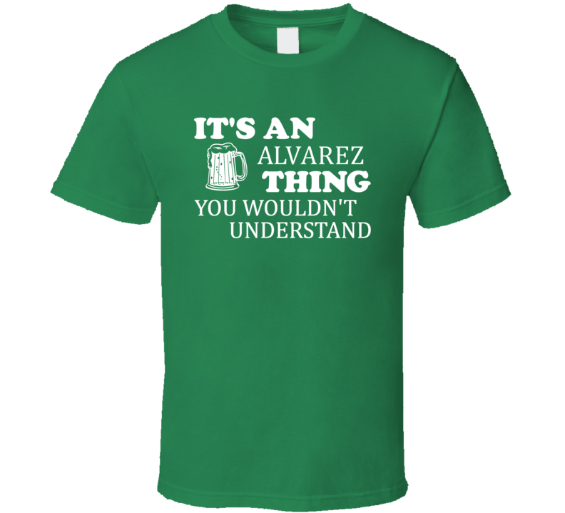 Its An Alvarez Thing You Wouldnt Understand Irish Beer T Shirt