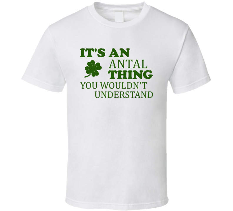 Its An Antal Thing You Wouldnt Understand Irish Clover T Shirt Its An Antal Thing You Wouldnt Understand Irish Clover T Shirt