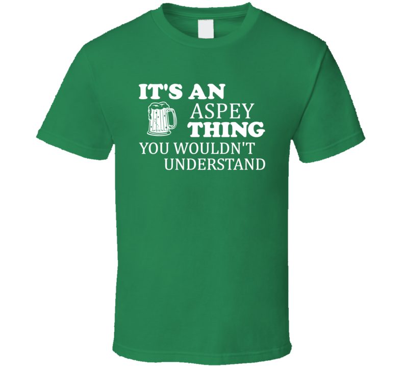 Its An Aspey Thing You Wouldnt Understand Irish Beer T Shirt Its An Aspey Thing You Wouldnt Understand Irish Beer T Shirt