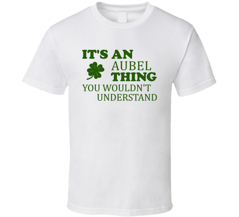 Its An Aubel Thing You Wouldnt Understand Irish Clover T Shirt Its An Aubel Thing You Wouldnt Understand Irish Clover T Shirt